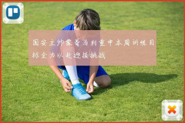 国安主帅蒙哥马利重申本周训练目标全力以赴迎接挑战