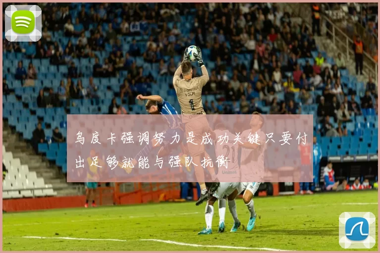 乌度卡强调努力是成功关键只要付出足够就能与强队抗衡