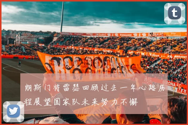 朗斯门将雷瑟回顾过去一年心路历程展望国家队未来努力不懈