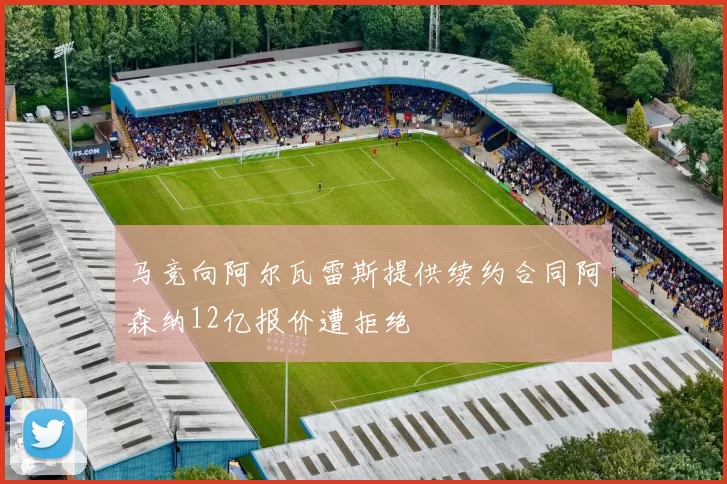 马竞向阿尔瓦雷斯提供续约合同阿森纳12亿报价遭拒绝