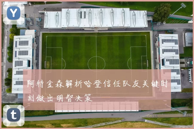 阿特金森解析哈登信任队友关键时刻做出明智决策