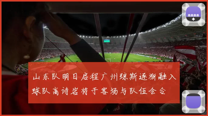 山东队明日启程广州琼斯逐渐融入球队高诗岩将于客场与队伍会合