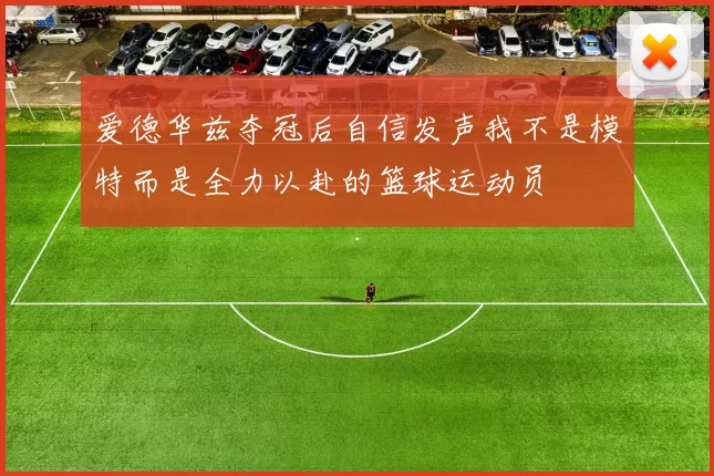 爱德华兹夺冠后自信发声我不是模特而是全力以赴的篮球运动员
