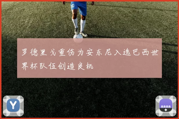 罗德里戈重伤为安东尼入选巴西世界杯队伍创造良机