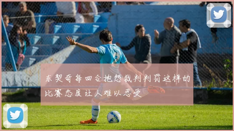 东契奇每回合抱怨裁判判罚这样的比赛态度让人难以忍受