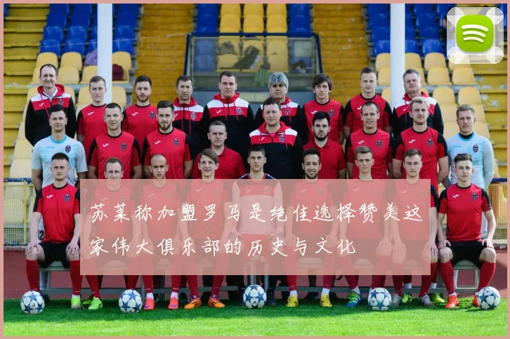 苏莱称加盟罗马是绝佳选择赞美这家伟大俱乐部的历史与文化