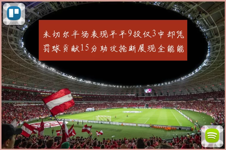 米切尔半场表现平平9投仅3中却凭罚球贡献15分助攻抢断展现全能能力
