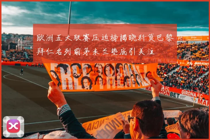 欧洲五大联赛压迫榜揭晓科莫巴黎拜仁名列前茅米兰垫底引关注