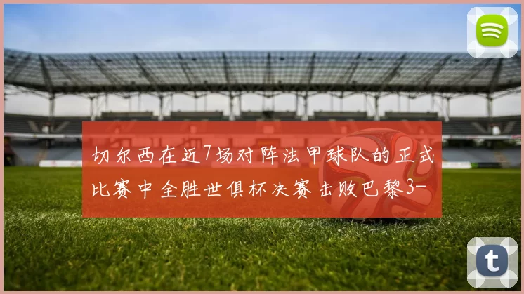 切尔西在近7场对阵法甲球队的正式比赛中全胜世俱杯决赛击败巴黎3-0
