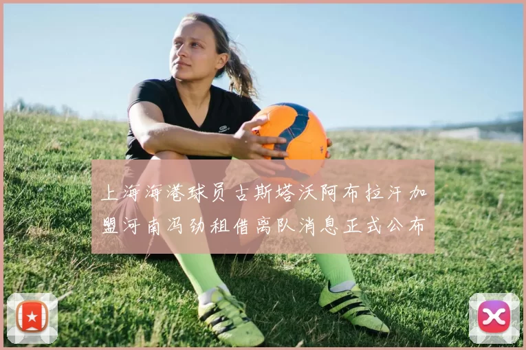 上海海港球员古斯塔沃阿布拉汗加盟河南冯劲租借离队消息正式公布